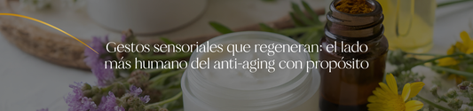 Gestos sensoriales que regeneran: el lado más humano del anti-aging con propósito