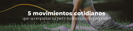 5 movimientos cotidianos que acompañan tu piel y tu energía con propósito
