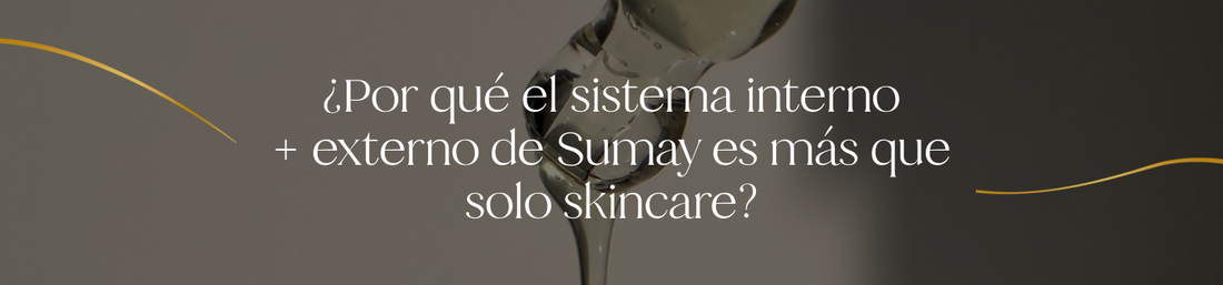 ¿Por qué el sistema interno + externo de Sumay es más que solo skincare?